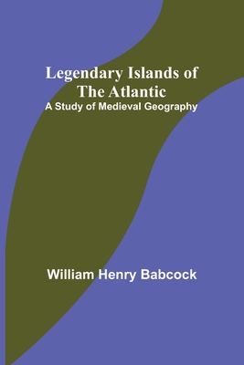 Legendary Islands of the Atlantic: A Study of Medieval Geography By William Henry Babcock Cover Image