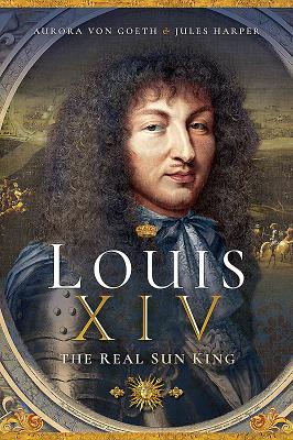 Louis XIV, the Real Sun King By Jules Harper, Aurora Von Goeth Cover Image