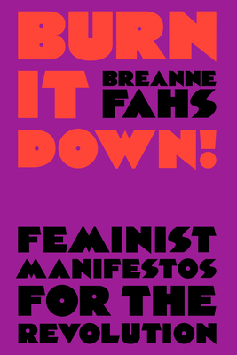 Burn It Down!: Feminist Manifestos for the Revolution By Breanne Fahs Cover Image