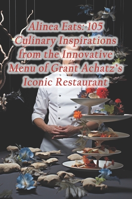 Alinea Eats: 105 Culinary Inspirations from the Innovative Menu of