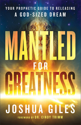 Mantled for Greatness: Your Prophetic Guide to Releasing a God-Sized Dream By Joshua Giles, Cindy Trimm (Foreword by) Cover Image