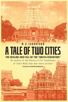 A Tale of Two Cities: THE DECLINE AND FALL OF THE "UBAYA-VEDANTINS" An outline of the History of Sri Vaishnavas of Tamil Nadu that was never