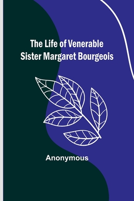 The Life of Venerable Sister Margaret Bourgeois By Anonymous Cover Image