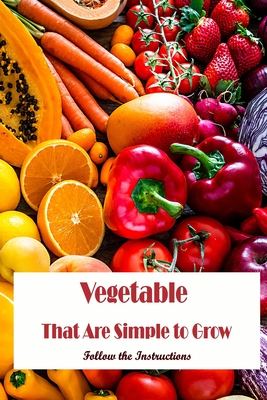 Vegetables That Are Simple to Grow: Follow the Instructions: Observe the directions. By Ryan Bauman Cover Image
