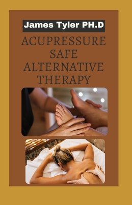 Acupressure Safe Alternative Therapy: How To Perform Acupressure for Headaches And Generalized Pain Cover Image