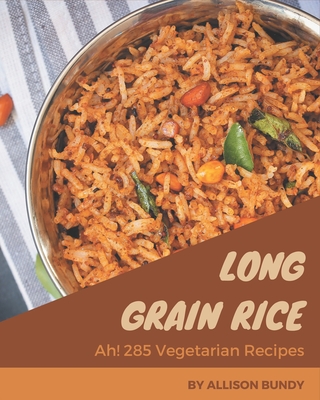 Ah! 285 Long Grain Rice Vegetarian Recipes: A Long Grain Rice Vegetarian Cookbook for All Generation Cover Image