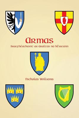 Armas: Sracfhéachaint ar Araltas na hÉireann By Nicholas Williams, Nicholas Williams (Illustrator) Cover Image