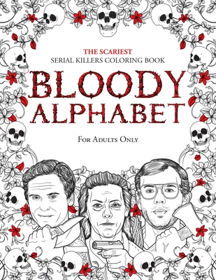 Bloody Alphabet: The Scariest Serial Killers Coloring Book. A True Crime Adult Gift - Full of Famous Murderers. For Adults Only. (True Crime Gifts #2)