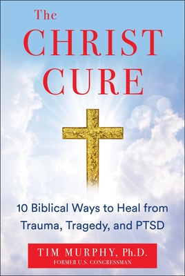 The Christ Cure: 10 Biblical Ways to Heal from Trauma, Tragedy, and Ptsd By Tim Murphy Cover Image