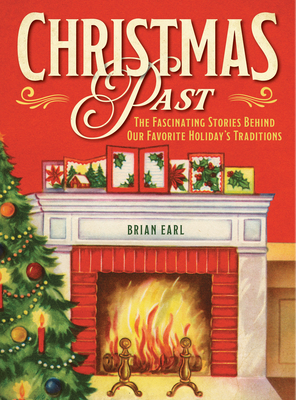 Christmas Past: The Fascinating Stories Behind Our Favorite Holiday's Traditions By Brian Earl Cover Image