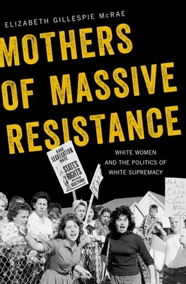Mothers of Massive Resistance: White Women and the Politics of White Supremacy By Elizabeth Gillespie McRae Cover Image