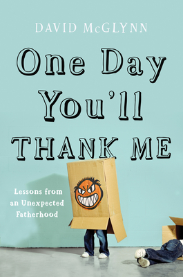 One Day You'll Thank Me: Lessons from an Unexpected Fatherhood By David McGlynn Cover Image