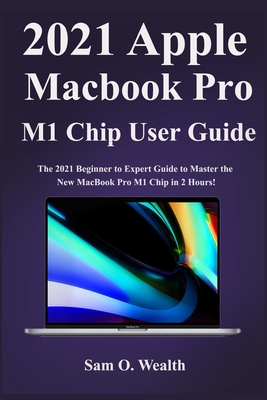2021 Apple MacBook Pro M1 Chip User Manual: The 2021 Beginner to Expert Guide to Master the New MacBook Pro M1 Chip in 2 Hours! Cover Image
