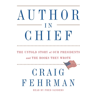 Author in Chief: The Untold Story of Our Presidents and the Books They Wrote By Craig Fehrman, Fred Sanders (Read by) Cover Image