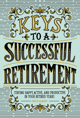 Keys to a Successful Retirement: Staying Happy, Active, and Productive in Your Retired Years By Fritz Gilbert Cover Image