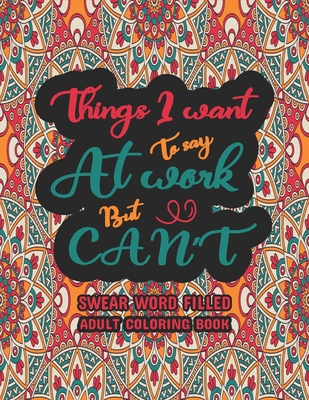 Things I Want To Say At Work But Can't: Funny Adult Coloring Book: Stress Relief And Swear Word Gag Gift Idea For Coworker, Work Bestie, Colleague, Ch By Creative Dola Cover Image