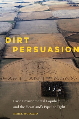 Dirt Persuasion: Civic Environmental Populism and the Heartland's Pipeline Fight By Derek Moscato Cover Image