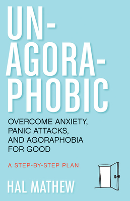 Un-Agoraphobic: Overcome Anxiety, Panic Attacks, and Agoraphobia for Good: A StepbyStep Plan By Hal Mathew Cover Image