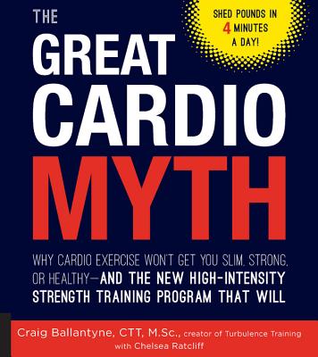 The Great Cardio Myth: Why Cardio Exercise Won't Get You Slim, Strong, or Healthy - and the New High-Intensity Strength Training Program that Will By Craig Ballantyne, Chelsea Ratcliff (With) Cover Image