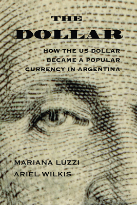 The Dollar: How the Us Dollar Became a Popular Currency in Argentina (The Americas in the World)