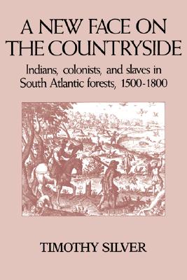 A New Face on the Countryside: Indians, Colonists, and Slaves in South Atlantic Forests, 1500-1800 (Studies in Environment and History)