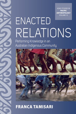 Enacted Relations: Performing Knowledge in an Australian Indigenous Community (Asao Studies in Pacific Anthropology #15) Cover Image