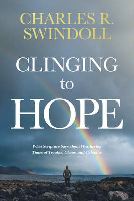 Clinging to Hope: What Scripture Says about Weathering Times of Trouble, Chaos, and Calamity By Charles R. Swindoll Cover Image
