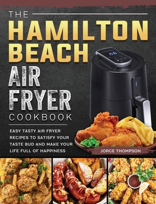 The Hamilton Beach Air Fryer Cookbook: Easy Tasty Air Fryer Recipes to  Satisfy Your Taste Bud and Make Your Life Full of Happiness (Hardcover)