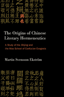 The Origins of Chinese Literary Hermeneutics: A Study of the Shijing and the Mao School of Confucian Exegesis Cover Image