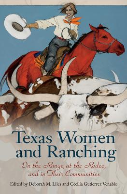 Texas Women and Ranching: On the Range, at the Rodeo, and in Their Communities (Women in Texas History Series, sponsored by the Ruthe Winegarten Memorial Foundation)