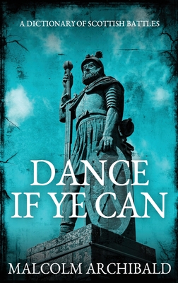 Dance If Ye Can: A Dictionary of Scottish Battles By Malcolm Archibald Cover Image