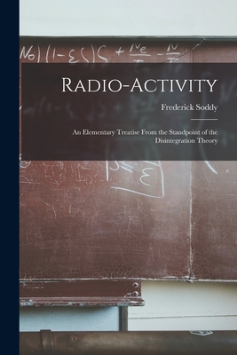 Radio-activity: an Elementary Treatise From the Standpoint of the Disintegration Theory Cover Image