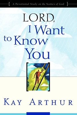 Lord, I Want to Know You: A Devotional Study on the Names of God By Kay Arthur Cover Image