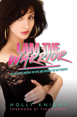 I Am the Warrior: My Crazy Life Writing the Hits and Rocking the MTV Eighties By Holly Knight Cover Image