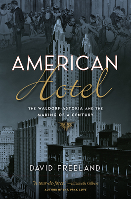 American Hotel: The Waldorf-Astoria and the Making of a Century By David Freeland Cover Image