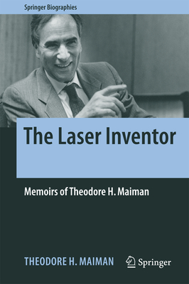 The Laser Inventor: Memoirs of Theodore H. Maiman (Springer Biographies) By Theodore H. Maiman Cover Image
