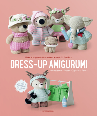 Dress-Up Amigurumi: Make 4 Huggable Characters with 25 Outfits By Soledad Iglesias Silva, Madelenon (Soledad Iglesias Silva) Cover Image