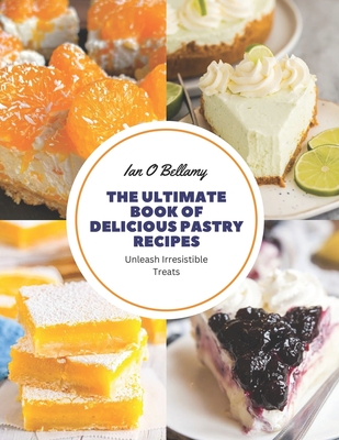The Ultimate Book of Delicious Pastry Recipes: Unleash Irresistible Treats By Ian O. Bellamy Cover Image