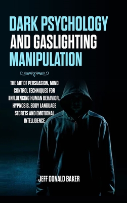 Dark Psychology and Gaslighting Manipulation: The Art of Persuasion, Mind Control Techniques for Influencing Human Behavior, Hypnosis, Body Language S Cover Image