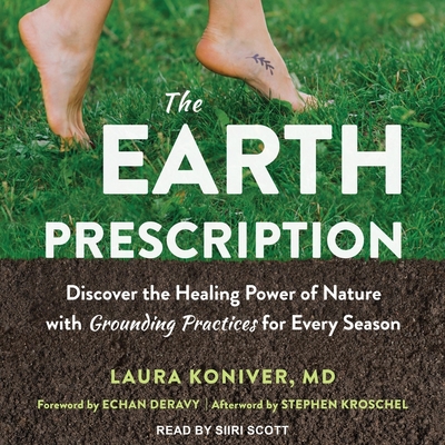 The Earth Prescription: Discover the Healing Power of Nature with Grounding Practices for Every Season By Laura Koniver, Echan Deravy (Foreword by), Siiri Scott (Read by) Cover Image