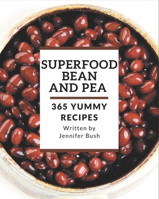 365 Yummy Superfood Bean and Pea Recipes: More Than a Yummy Superfood Bean and Pea Cookbook By Jennifer Bush Cover Image