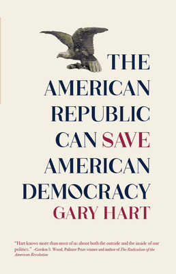 The American Republic Can Save American Democracy By Gary Hart Cover Image