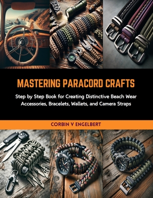Mastering Paracord Crafts: Step by Step Book for Creating Distinctive Beach Wear Accessories, Bracelets, Wallets, and Camera Straps Cover Image