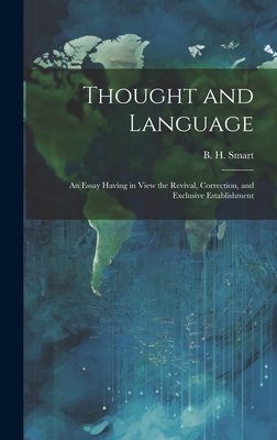 Thought and Language: An Essay Having in View the Revival, Correction, and Exclusive Establishment By B. H. Smart Cover Image