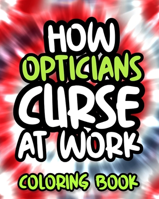 How Opticians Curse At Work: Optician Swearing Coloring Book For Adults,  Funny Gift For Men and Women (Paperback)