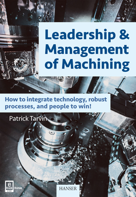 Leadership & Management of Machining: How to Integrate Technology, Robust Processes, and People to Win! By Patrick Tarvin Cover Image