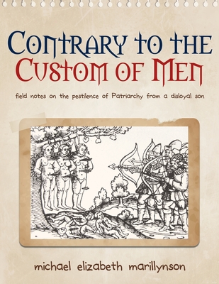 Contrary to the Custom of Men: Field Notes on the Pestilence of Patriarchy from a Disloyal Son By Michael Elizabeth Marillynson Cover Image