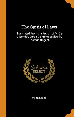 The Spirit of Laws: Translated from the French of M. de Secondat, Baron de Montesquieu. by Thomas Nugent, Cover Image