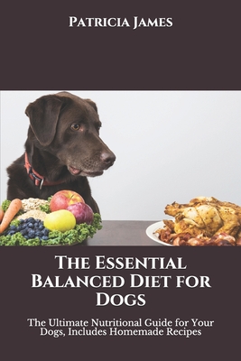 The Essential Balanced Diet for Dogs: The Ultimate Nutritional Guide for Your Dogs, Includes Homemade Recipes Cover Image