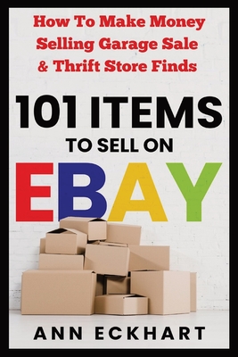 101 Items To Sell On Ebay: How to Make Money Selling Garage Sale & Thrift Store Finds Cover Image